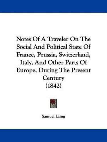 Cover image for Notes Of A Traveler On The Social And Political State Of France, Prussia, Switzerland, Italy, And Other Parts Of Europe, During The Present Century (1842)