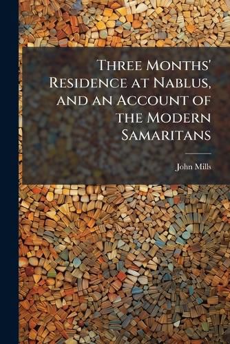 Cover image for Three Months' Residence at Nablus, and an Account of the Modern Samaritans