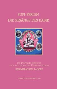 Cover image for Sufi-Perlen - Die Gesange des Kabir: Ins Deutsche gebracht nach der englischen UEbersetzung von Rabindranath Tagore. Mit einer Einfuhrung und einigen sprachlichen, religionsgeschichtlichen und mythologischen Anmerkungen.