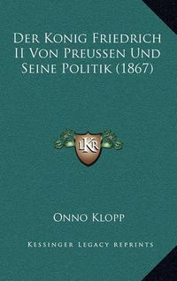 Cover image for Der Konig Friedrich II Von Preussen Und Seine Politik (1867)