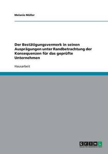 Cover image for Der Bestatigungsvermerk in Seinen Auspragungen Unter Randbetrachtung Der Konsequenzen Fur Das Geprufte Unternehmen