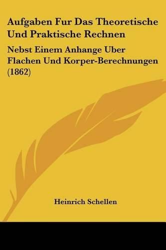 Cover image for Aufgaben Fur Das Theoretische Und Praktische Rechnen: Nebst Einem Anhange Uber Flachen Und Korper-Berechnungen (1862)