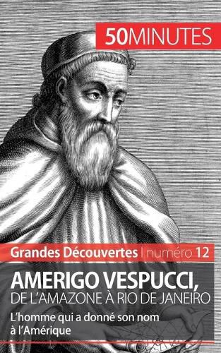 Amerigo Vespucci, de l'Amazone a Rio de Janeiro: L'homme qui a donne son nom a l'Amerique