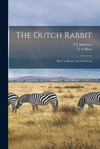 Cover image for The Dutch Rabbit; how to House, Feed & Breed