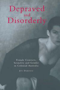 Cover image for Depraved and Disorderly: Female Convicts, Sexuality and Gender in Colonial Australia