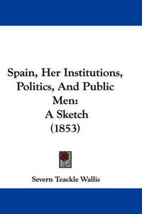 Cover image for Spain, Her Institutions, Politics, and Public Men: A Sketch (1853)