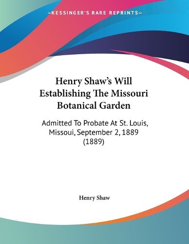 Cover image for Henry Shaw's Will Establishing the Missouri Botanical Garden: Admitted to Probate at St. Louis, Missoui, September 2, 1889 (1889)