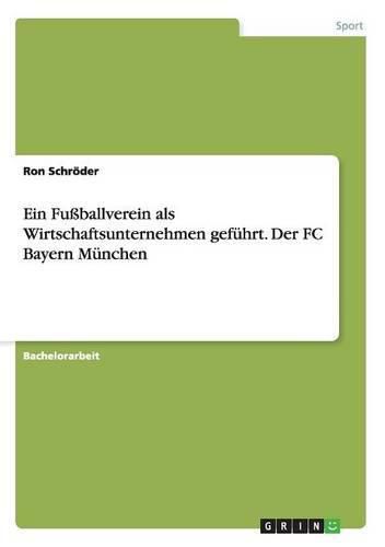 Cover image for Ein Fussballverein als Wirtschaftsunternehmen gefuhrt. Der FC Bayern Munchen