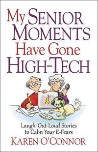 Cover image for My Senior Moments Have Gone High-Tech: Laugh-Out-Loud Stories to Calm Your E-Fears