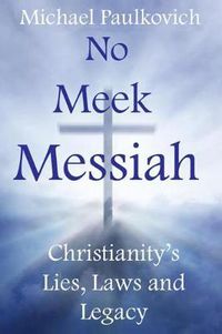 Cover image for No Meek Messiah: Christianity's Lies, Laws and Legacy