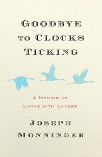 Cover image for Goodbye to Clocks Ticking: A Memoir of Living with Cancer