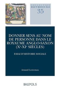 Cover image for Donner Sens Au Nom de Personne Dans Le Royaume Anglo-Saxon (Xe-XIE Siecles): Essai d'Histoire Sociale