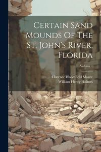 Cover image for Certain Sand Mounds Of The St. John's River, Florida; Volume 1