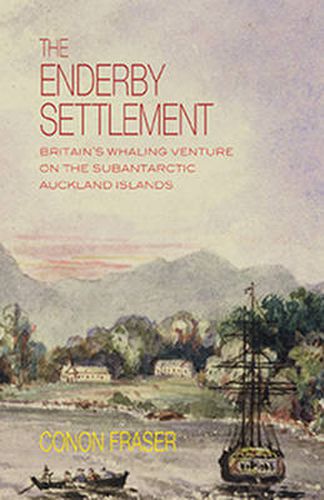 Enderby Settlement: Britains Whaling Venture on the Subantarctic Auckland Islands