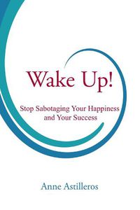 Cover image for Wake Up!: Stop Sabotaging your Happiness and your Success