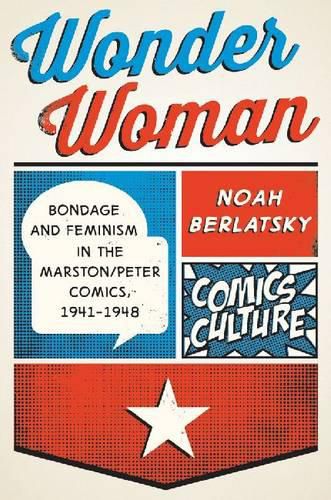 Cover image for Wonder Woman: Bondage and Feminism in the Marston/Peter Comics, 1941-1948