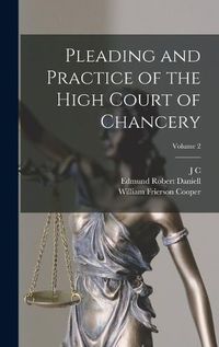 Cover image for Pleading and Practice of the High Court of Chancery; Volume 2
