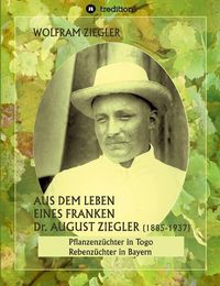 Cover image for Aus dem Leben eines Franken. Dr. August Ziegler (1885-1937) -: Pflanzenzuchter in Togo und Rebenzuchter in Bayern. Bearbeitet und herausgegeben von Gudrun Wolfschmidt.