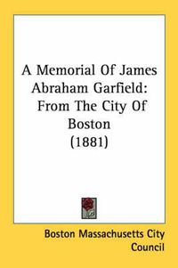 Cover image for A Memorial of James Abraham Garfield: From the City of Boston (1881)