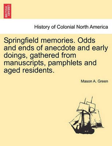 Cover image for Springfield Memories. Odds and Ends of Anecdote and Early Doings, Gathered from Manuscripts, Pamphlets and Aged Residents.