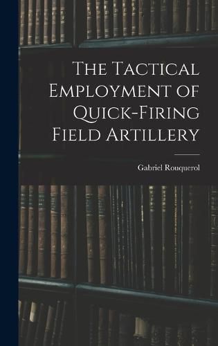 Cover image for The Tactical Employment of Quick-Firing Field Artillery