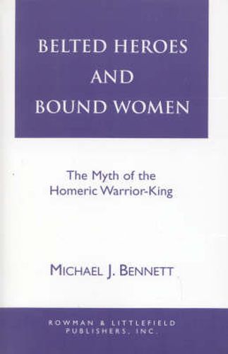 Belted Heroes and Bound Women: The Myth of the Homeric Warrior King