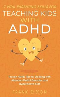 Cover image for 7 Vital Parenting Skills for Teaching Kids With ADHD: Proven ADHD Tips for Dealing With Attention Deficit Disorder and Hyperactive Kids