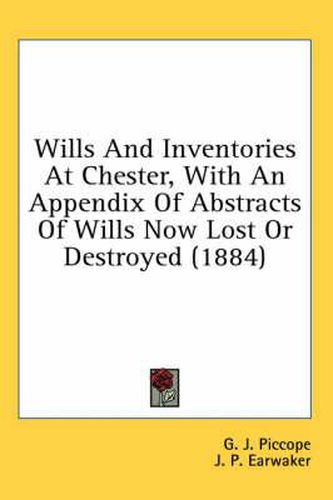 Cover image for Wills and Inventories at Chester, with an Appendix of Abstracts of Wills Now Lost or Destroyed (1884)