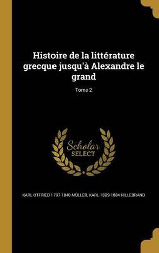 Histoire de La Litterature Grecque Jusqu'a Alexandre Le Grand; Tome 2