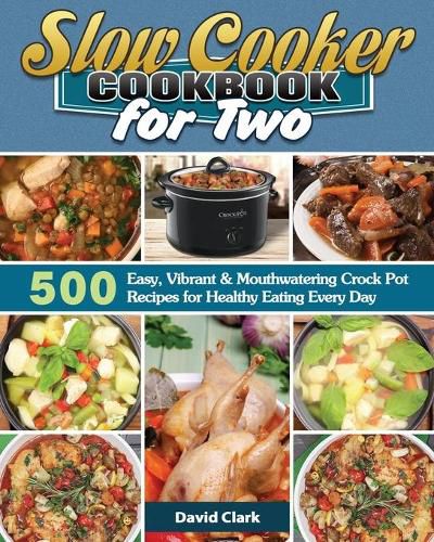 Cover image for Slow Cooker Cookbook for Two: 500 Easy, Vibrant & Mouthwatering Crock Pot Recipes for Healthy Eating Every Day