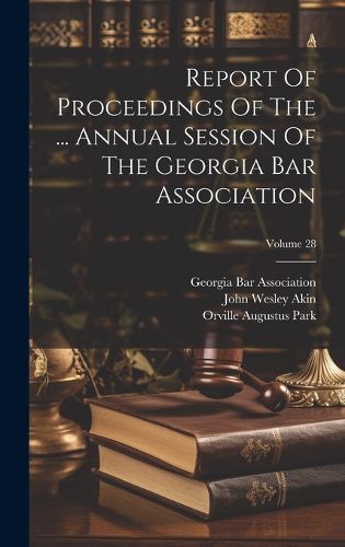 Cover image for Report Of Proceedings Of The ... Annual Session Of The Georgia Bar Association; Volume 28