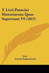 Cover image for T. LIVII Patavini Historiarum Quae Supersunt V6 (1813)