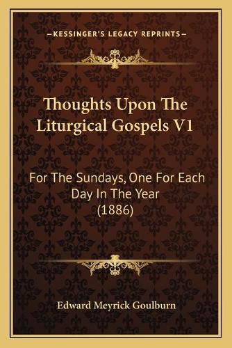 Thoughts Upon the Liturgical Gospels V1: For the Sundays, One for Each Day in the Year (1886)