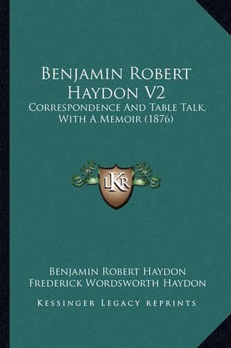 Benjamin Robert Haydon V2: Correspondence and Table Talk, with a Memoir (1876)