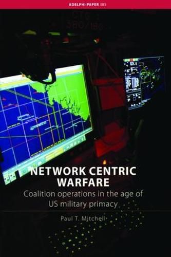 Cover image for Network Centric Warfare: Coalition Operations in the Age of US Military Primacy