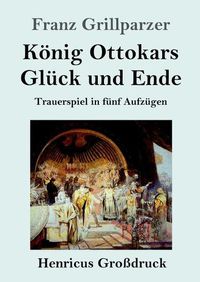 Cover image for Koenig Ottokars Gluck und Ende (Grossdruck): Trauerspiel in funf Aufzugen