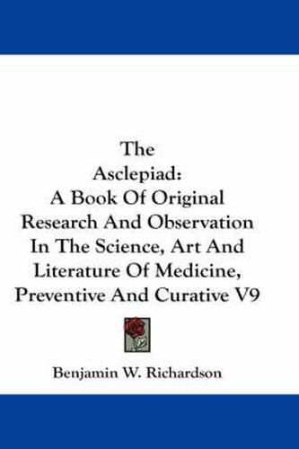 The Asclepiad: A Book of Original Research and Observation in the Science, Art and Literature of Medicine, Preventive and Curative V9