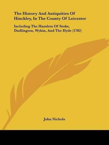 Cover image for The History and Antiquities of Hinckley, in the County of Leicester: Including the Hamlets of Stoke, Dadlington, Wykin, and the Hyde (1782)