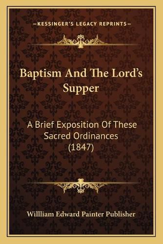 Cover image for Baptism and the Lordacentsa -A Centss Supper: A Brief Exposition of These Sacred Ordinances (1847)