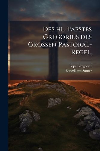 Cover image for Des hl. Papstes Gregorius des Grossen Pastoral-Regel.
