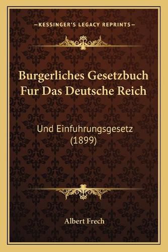 Burgerliches Gesetzbuch Fur Das Deutsche Reich: Und Einfuhrungsgesetz (1899)