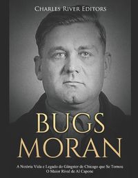 Cover image for Bugs Moran: A Not ria Vida E Legado Do G ngster de Chicago Que Se Tornou O Maior Rival de Al Capone