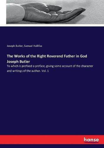 The Works of the Right Reverend Father in God Joseph Butler: To which is prefixed a preface, giving some account of the character and writings of the author. Vol. 1