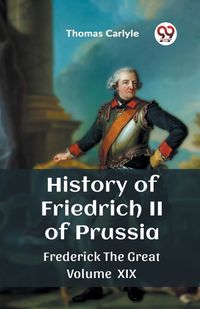 Cover image for History of Friedrich II of Prussia Frederick The Great Volume XIX