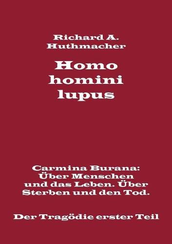 Homo homini lupus. Der Tragoedie erster Teil: Carmina Burana: UEber Menschen und das Leben. UEber Sterben und den Tod