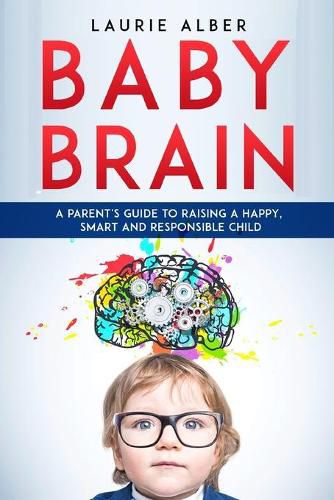 Cover image for Baby Brain: A parent's Guide to Raising a Happy, Smart and Responsible Child