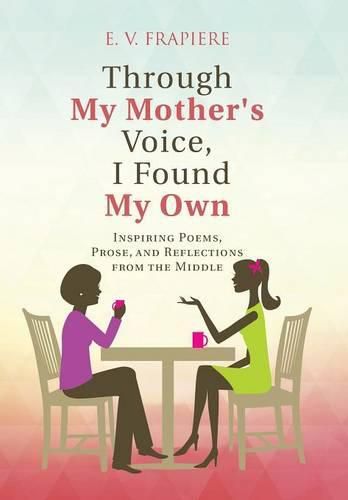 Cover image for Through My Mother's Voice, I Found My Own: Inspiring Poems, Prose, and Reflections from the Middle