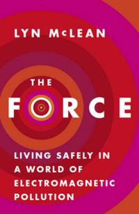 Cover image for The Force: Living Safely in a World of Electromagnetic Pollution