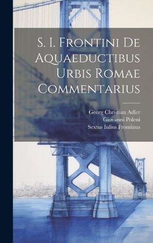 S. I. Frontini De Aquaeductibus Urbis Romae Commentarius