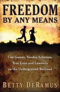 Cover image for Freedom By Any Means: Con Games, Voodoo Schemes, True Love and Lawsuits on the Underground Railroad